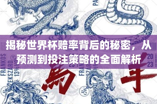 揭秘世界杯赔率背后的秘密，从预测眉山市正发家政服务有限公司到投注策略的全面解析