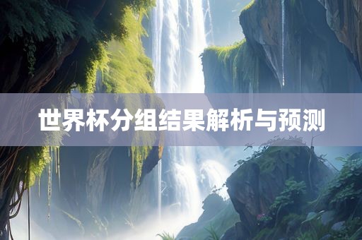 世界杯分组结果解析与预测