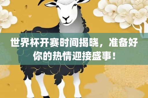 世界杯开赛时间揭晓，准备好你的热情迎接盛事！