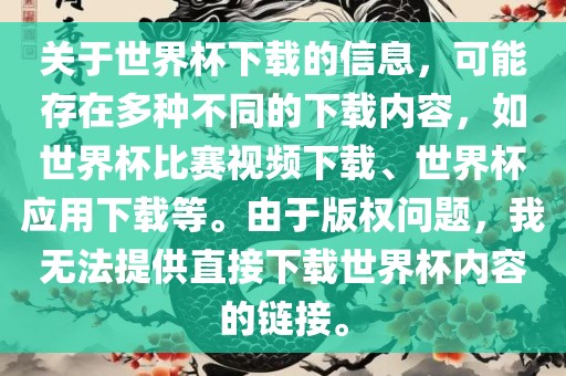 关于世界杯下载的信息，可能存在多种不同的下载内容，如世界杯比赛视频下载、世界杯应用下载等。由于版权问题，我无法提供直接下载世界杯内容的链接。