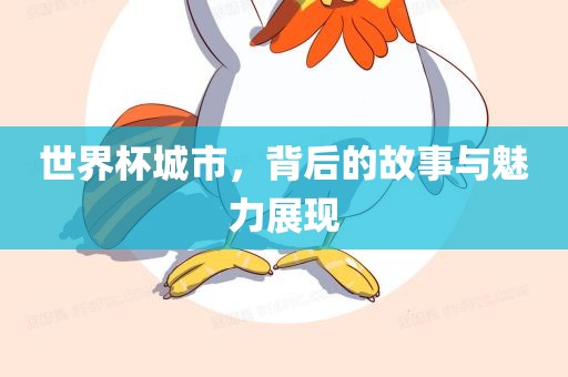世界杯城市，背后的故事与魅力展现眉山市正发家政服务有限公司