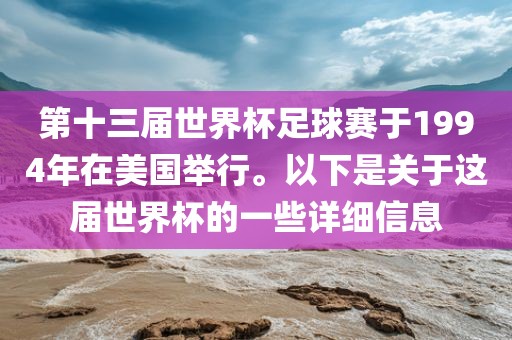 第十三届世界杯足球赛于1994年在美国举行。以下是关于这届世界杯的一些详细信息眉山市正发家政服务有限公司