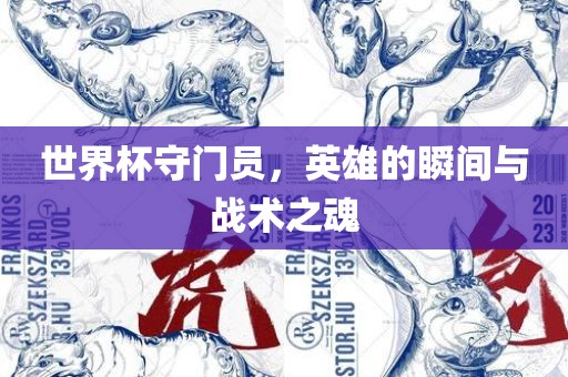 世界杯守门员，英雄的瞬间与战术之魂
