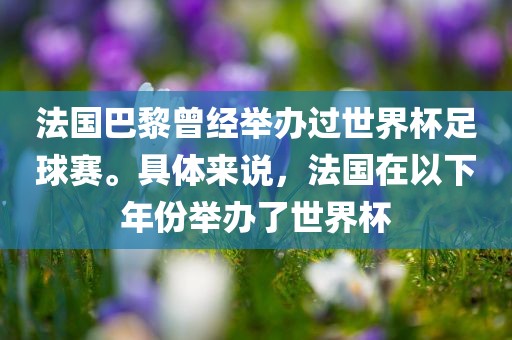 法国巴黎曾经举办过世界杯足球赛。具体来说，法国在以下年份举办了世界杯