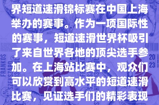短道速滑世界杯上海站是指世界短道速滑锦标赛在中国上海举办的赛事。作为一项国际性的赛事，短道速滑世界杯吸引了来自世界各地的顶尖选手参加。在上海站比赛中，观众们可以欣赏到高水平的短道速滑比赛，见证选手们的精彩表现和激烈竞争。眉山市正发家政服务有限公司