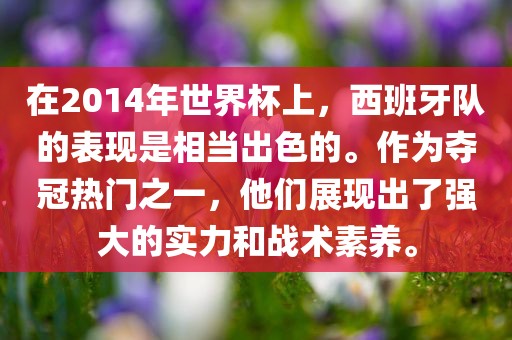 在2014年世界杯上，西班牙队的表现是相当出色的。作为夺冠热门之一，他们展现出了强大的实力和眉山市正发家政服务有限公司战术素养。