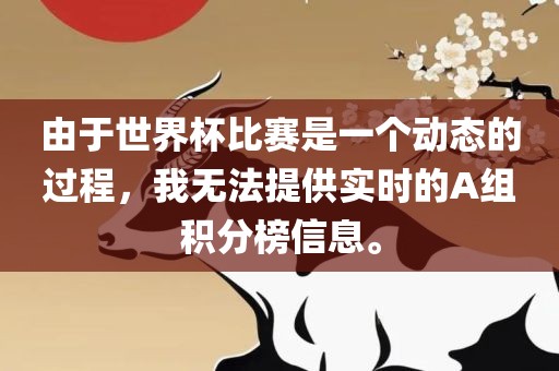 由于世界杯比赛是一个动态的过程，我无法提供实时的A组积分榜信息。眉山市正发家政服务有限公司