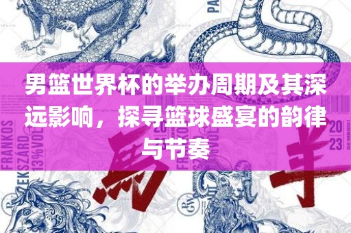 男篮世界杯的举办周期及其深远影响，探寻篮球盛宴的韵律与节奏眉山市正发家政服务有限公司
