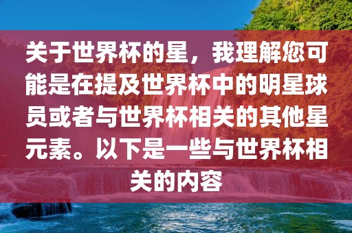 关于世界杯的星，我理解您可能是在提及世界杯中的明星球员或者与世界杯相关的其他星元素。以下是一些与世界杯相关的内容