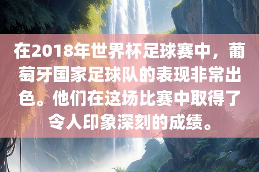在2018年世界杯足球赛中，葡萄牙国家足球队的表现非常出色。他们在这场比赛中取得了令人印象深刻的成绩。