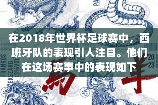在2018年世界杯足球赛中，西班牙队的表现引人注目。他们在这场赛事中的表现如下