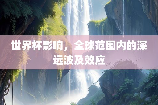世界杯影响，全球范围内的深远波及效应眉山市正发家政服务有限公司