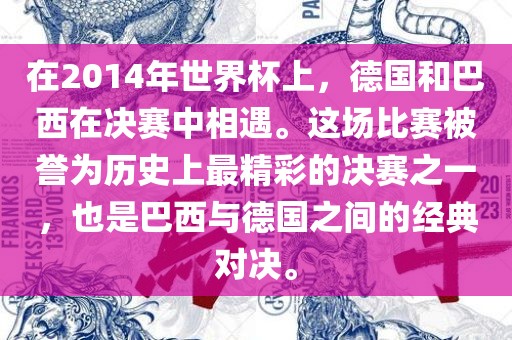 在2014年世界杯上，德国和巴西在决赛中相遇。这场比赛被誉为历史上最精彩的决赛之一，也是巴西与德国之间的经典对决。眉山市正发家政服务有限公司