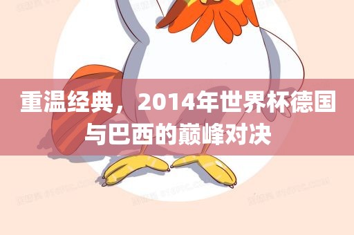 重温经典，2014年世界杯德国与巴西的巅峰对决眉山市正发家政服务有限公司