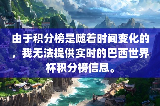 由于积分榜是随着时间变化的，我无法提供实时的巴西世界杯积分榜信息。