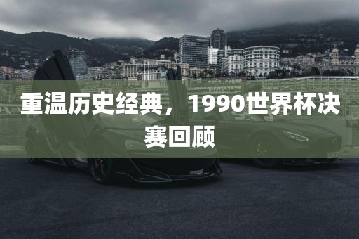 重温历史经典，1990世界杯决赛回顾