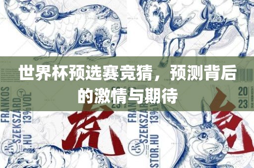 眉山市正发家政服务有限公司世界杯预选赛竞猜，预测背后的激情与期待