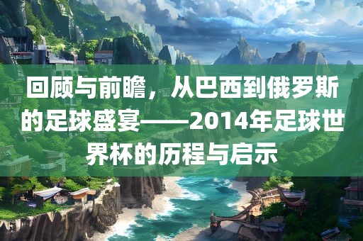 回顾与前瞻，从巴西到俄罗斯的足球盛宴——2014年足球世界杯的历程与启示眉山市正发家政服务有限公司