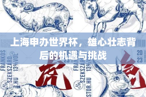 上海申办世界杯，雄心壮志背后的机遇与挑战眉山市正发家政服务有限公司