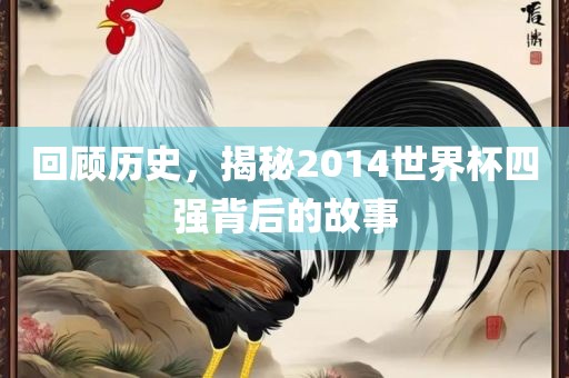 回顾历史，揭秘2014世界杯四强背后的故事