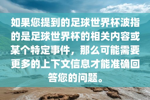 如果您提到的足球世界杯波指的是足球世界杯的相关内容或某个特定事件，那么可能需要更多的上下文信息才能准确回答您的问题。眉山市正发家政服务有限公司