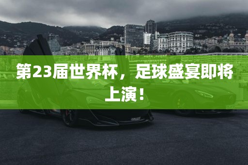 第23届世界杯，足球盛宴即将上演！