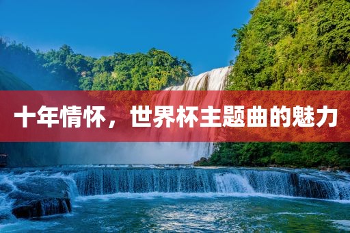 十年情怀，世界杯主题曲的魅力