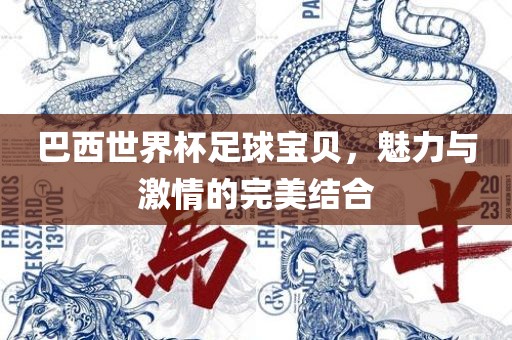 巴西世界杯足球宝贝，魅力与激情的完美结合眉山市正发家政服务有限公司