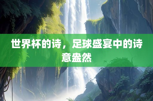 世界杯的诗，足球盛宴中的诗眉山市正发家政服务有限公司意盎然