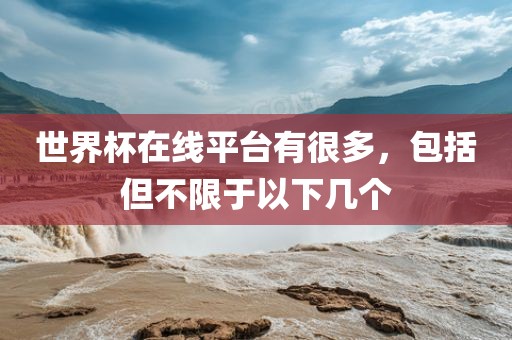 世界杯在线平台有很多，包括但不限于以下几个眉山市正发家政服务有限公司