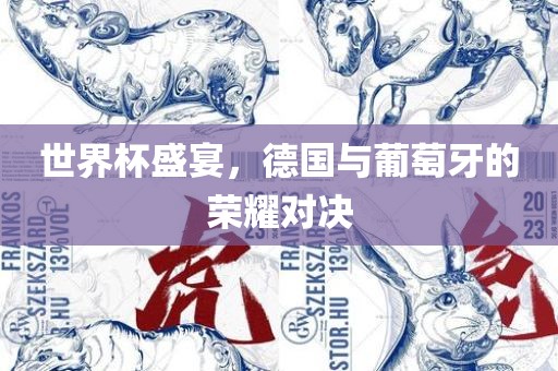 世界杯盛宴，德国与葡萄牙的荣耀对决眉山市正发家政服务有限公司