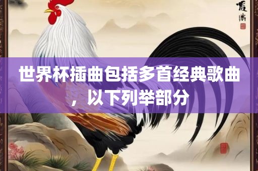 世界杯插曲包括多首经典歌曲，以下列举部分