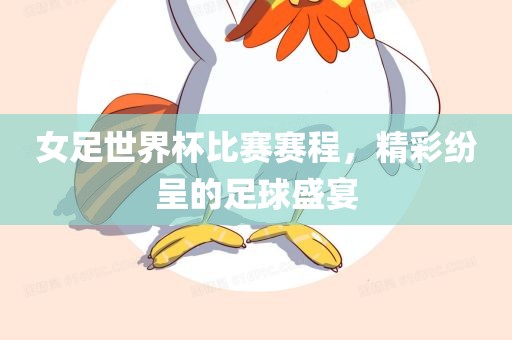 女足世界杯比赛赛程，精彩纷呈的足球盛宴眉山市正发家政服务有限公司