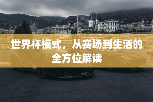 世界杯模式，从赛场到生活的全方位解读