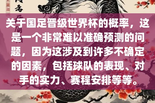 关于国足晋级世界杯的概率，这是一个非常难以准确预测的问题，因为这涉及到许多不确定的因素，包括球队的表现、对手的实力、赛程安排等等。