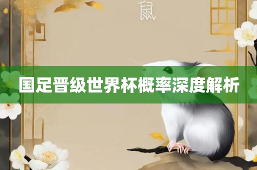 国足晋级世界杯概率深度解析