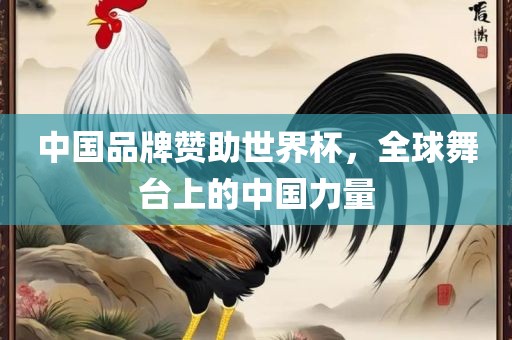 中国品牌赞助世界杯，全球舞台上的中国力量眉山市正发家政服务有限公司