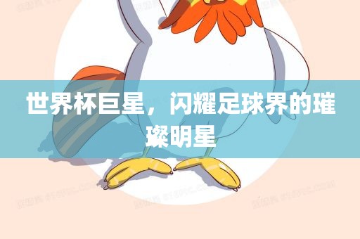 世界杯巨星，闪耀足球界的璀璨明星