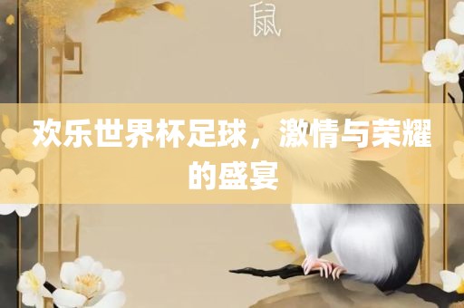 欢乐世界杯足球，激情与荣耀的盛宴眉山市正发家政服务有限公司