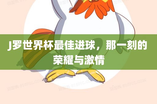 J罗世界杯最佳进球，那一刻的荣耀与激情