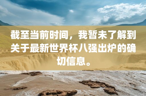 截至当前时间，我暂未了解到关于最新世界杯八强出炉的确切信息。