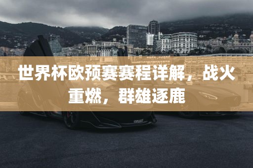 世界杯欧预赛赛程详解，战火重燃，群雄逐鹿