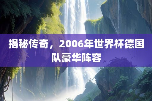 揭秘传奇，2006年世界杯德国队豪华阵容