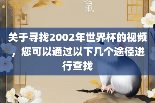 关于寻找2002年世界杯的视频，您可以通过以下几个途径进行查找