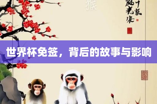 世界杯免签，背后的故事与影响