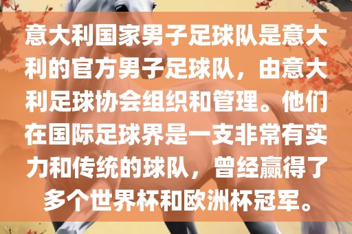 意大利国家男子足球队是意大利的官方男子足球队，由意大利足球协会组织和管理。他们在国际足球界是一支非常有实力和传统的球队，曾经赢得了多个世界杯和欧洲杯冠军。