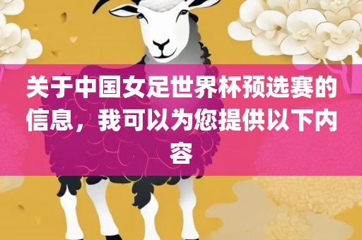 关于中国女足世界杯预选赛的信息，我可以为您提供以下内容