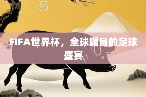 FIFA世界杯，全球瞩目的足球眉山市正发家政服务有限公司盛宴