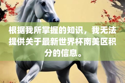 根据我所掌握的知识，我无法提供关于最新世界杯南美区积分的信息。