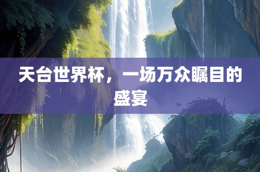 天台世界杯，一场万众瞩目的盛宴